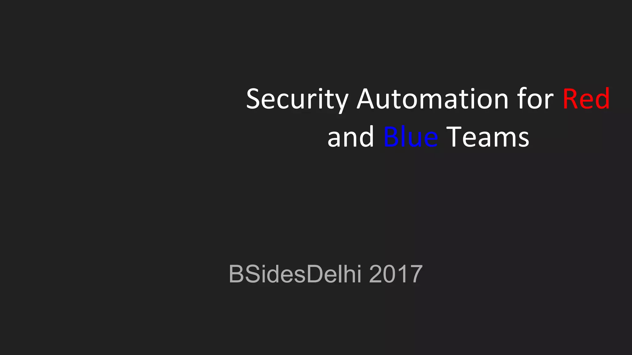 Security Automation for Red
and Blue Teams
BSidesDelhi 2017
 