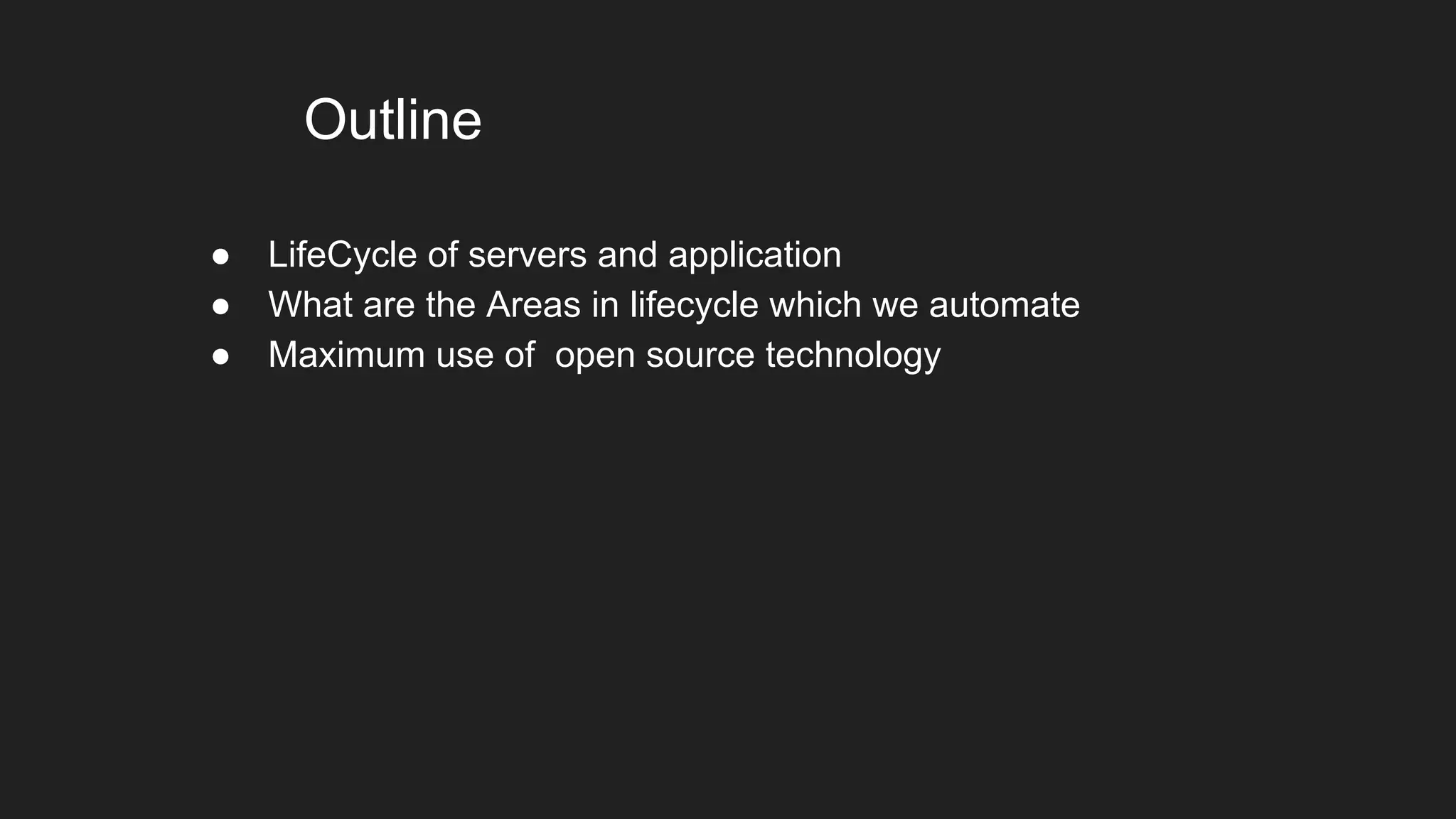 Outline
● LifeCycle of servers and application
● What are the Areas in lifecycle which we automate
● Maximum use of open source technology
 