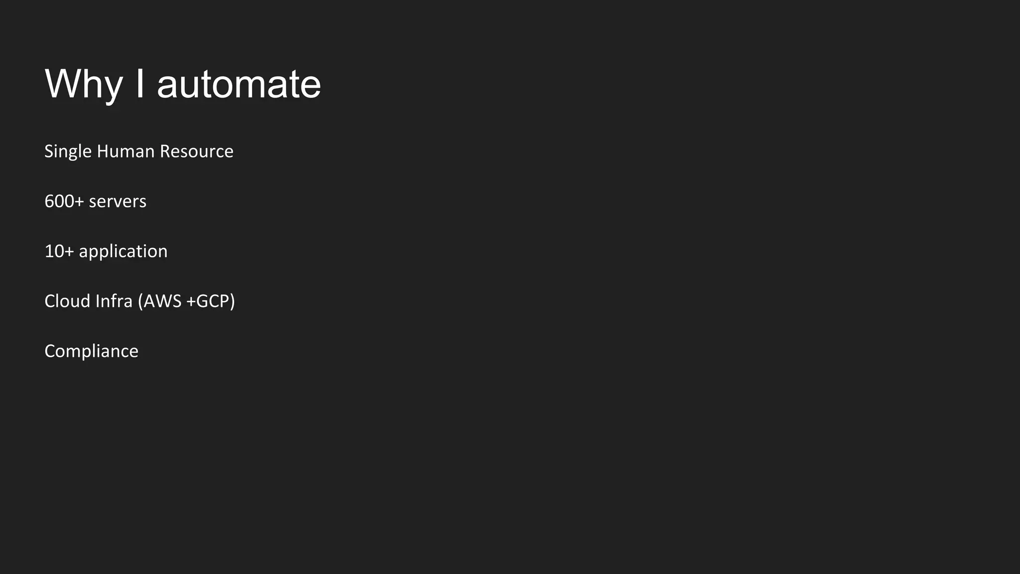 Why I automate
Single Human Resource
600+ servers
10+ application
Cloud Infra (AWS +GCP)
Compliance
 