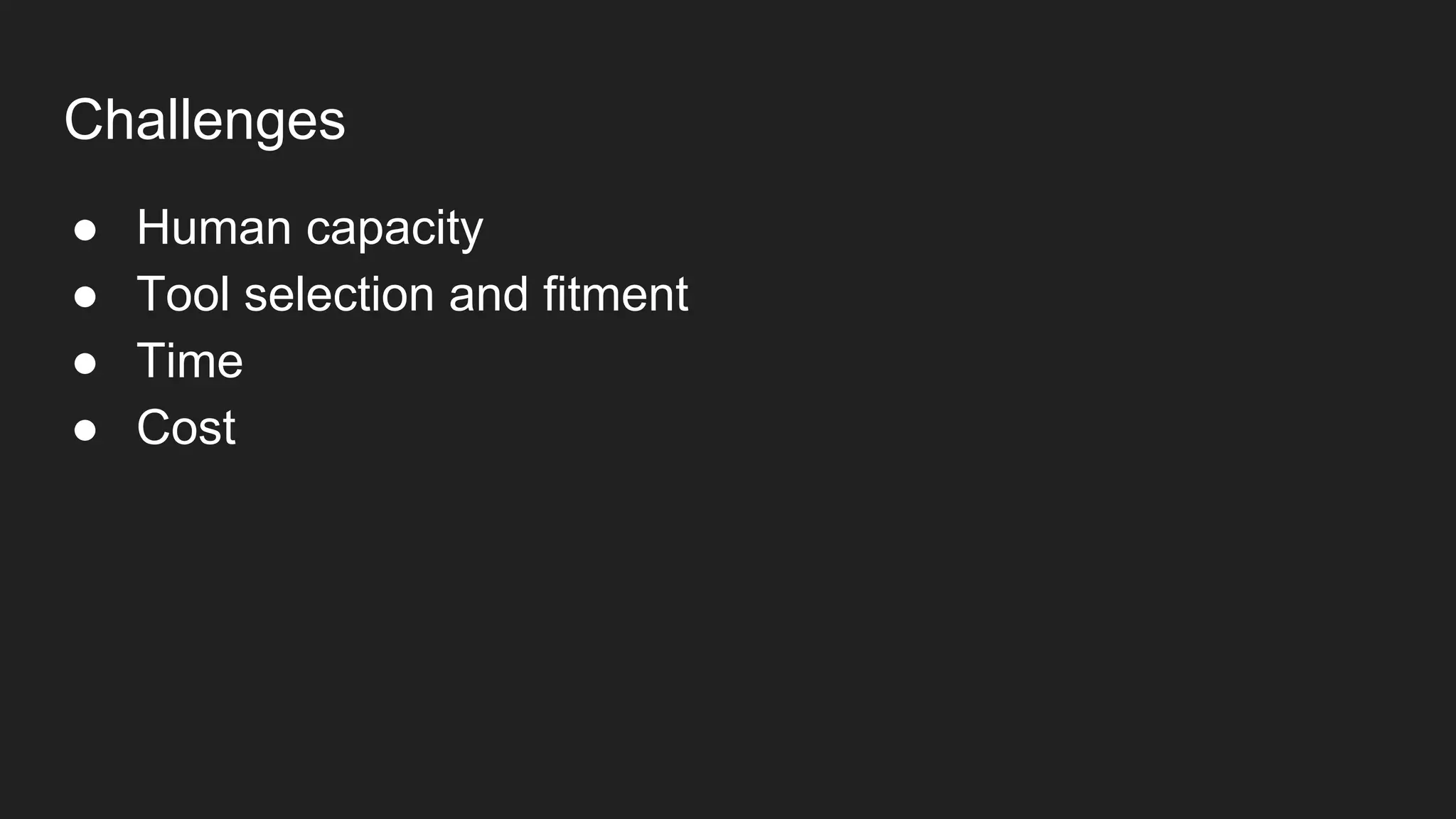 Challenges
● Human capacity
● Tool selection and fitment
● Time
● Cost
 