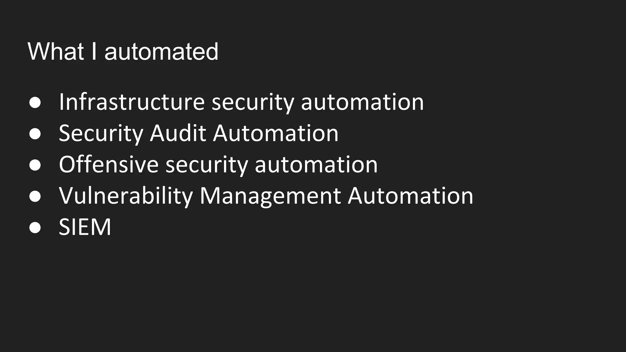 What I automated
● Infrastructure security automation
● Security Audit Automation
● Offensive security automation
● Vulnerability Management Automation
● SIEM
 