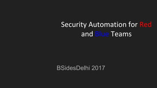 Security Automation for Red
and Blue Teams
BSidesDelhi 2017
 