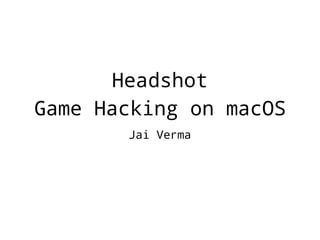 Headshot
Game Hacking on macOS
Jai Verma
 