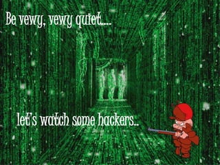 Be vewy, vewy quiet….
let’s watch some hackers..
 