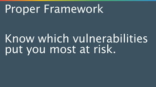 Proper Framework
Know which vulnerabilities
put you most at risk.
 