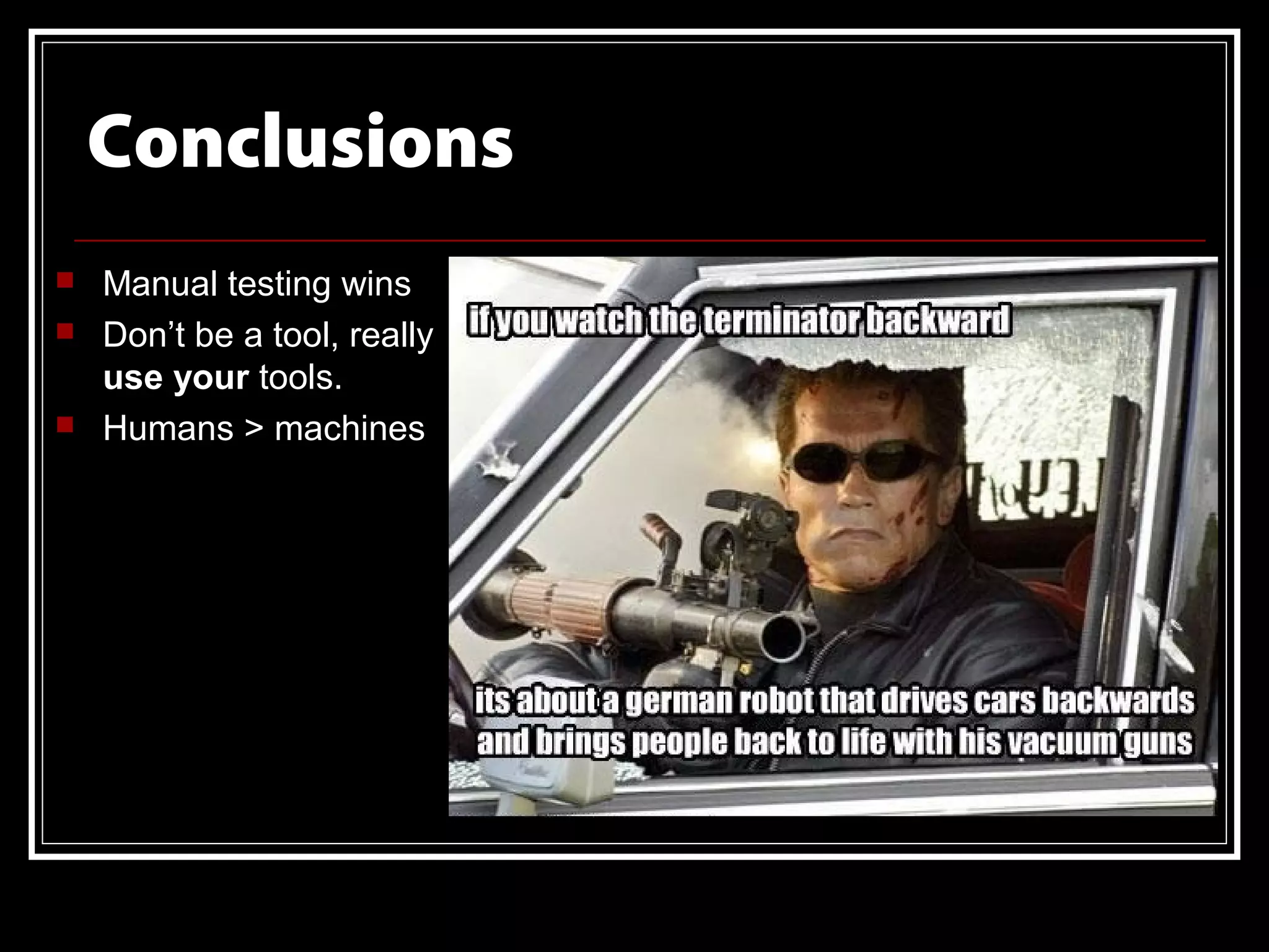 Conclusions
   Manual testing wins
   Don’t be a tool, really
    use your tools.
   Humans > machines
 