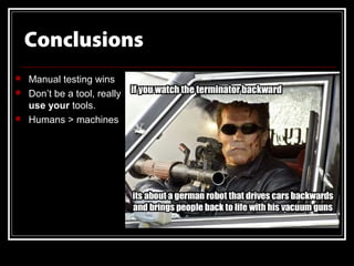 Conclusions
   Manual testing wins
   Don’t be a tool, really
    use your tools.
   Humans > machines
 