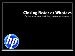 Closing Notes or Whatevs
Taking your mom back from automated scanners
 
