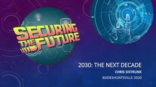 2030: THE NEXT DECADE
CHRIS SISTRUNK
BSIDESHUNTSVILLE 2020
 