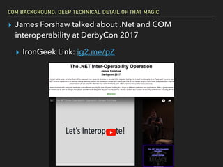 COM BACKGROUND: DEEP TECHNICAL DETAIL OF THAT MAGIC
▸ James Forshaw talked about .Net and COM
interoperability at DerbyCon 2017
▸ IronGeek Link: ig2.me/pZ
 
