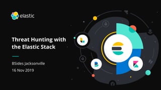 1
BSides Jacksonville
16 Nov 2019
Threat Hunting with
the Elastic Stack
 