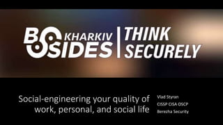 Social-engineering your quality of
work, personal, and social life
Vlad Styran
CISSP CISA OSCP
Berezha Security
 