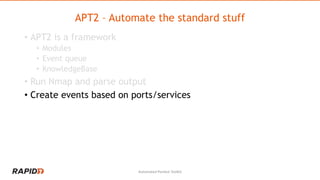 APT2 – Automate the standard stuff
• APT2 is a framework
• Modules
• Event queue
• KnowledgeBase
• Run Nmap and parse outp...