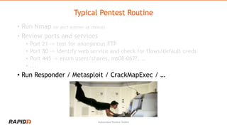 Typical Pentest Routine
• Run Nmap (or port scanner of choice)
• Review ports and services
• Port 21 -> test for anonymous...