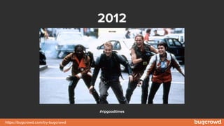https://bugcrowd.com/try-bugcrowd
2012
#ripgoodtimes
 