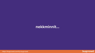 https://bugcrowd.com/try-bugcrowd
nekkminnit…
 