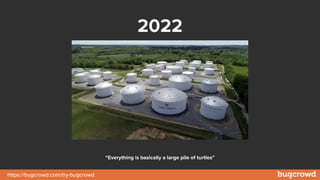 https://bugcrowd.com/try-bugcrowd
2022
“Everything is basically a large pile of turtles”
 