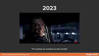 https://bugcrowd.com/try-bugcrowd
2023
“The machines are coming for our pile of turtles”
 
