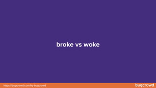 https://bugcrowd.com/try-bugcrowd
broke vs woke
 