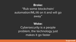 Broke:
“Rub some blockchain/
automation/ML/AI on it and will go
away”
Woke:
Cybersecurity is a people
problem, the technology just
makes it go faster
 