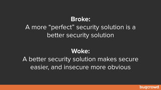 Broke:
A more “perfect” security solution is a
better security solution
Woke:
A better security solution makes secure
easier, and insecure more obvious
 