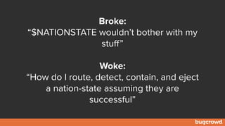 Broke:
“$NATIONSTATE wouldn’t bother with my
stuff”
Woke:
“How do I route, detect, contain, and eject
a nation-state assuming they are
successful”
 