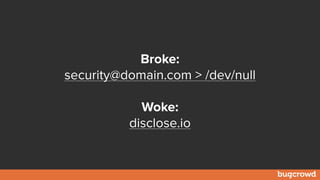 Broke:
security@domain.com > /dev/null
Woke:
disclose.io
 