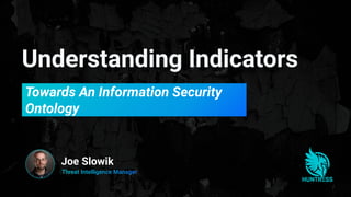 Understanding Indicators
Towards An Information Security
Ontology
Joe Slowik
 