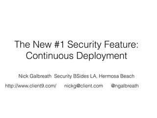Continuous Deployment
The New #1 Security Feature




Nick Galbreath            Security BSides Los Angeles
http://www.client9.com/   Hermosa Beach
nickg@client.com          Aug 16, 2012
@ngalbreath
 