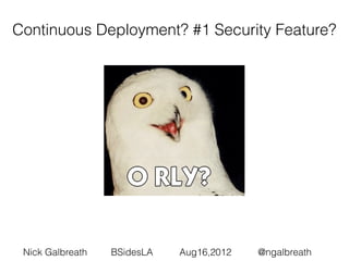 Continuous Deployment? #1 Security Feature?




 Nick Galbreath   BSidesLA   Aug16,2012   @ngalbreath
 