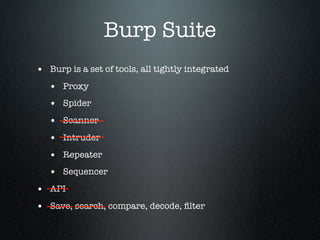 Burp Suite
• Burp is a set of tools, all tightly integrated
• Proxy
• Spider
• Scanner
• Intruder
• Repeater
• Sequencer
•...