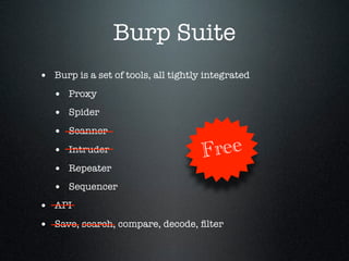 Burp Suite
• Burp is a set of tools, all tightly integrated
• Proxy
• Spider
• Scanner
• Intruder
• Repeater
• Sequencer
•...
