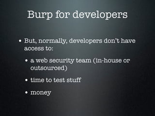 Burp for developers
• But, normally, developers don’t have
access to:
• a web security team (in-house or
outsourced)
• tim...