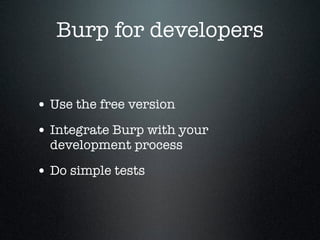 Burp for developers
• Use the free version
• Integrate Burp with your
development process
• Do simple tests
 