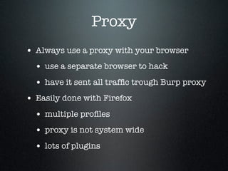 Proxy
• Always use a proxy with your browser
• use a separate browser to hack
• have it sent all trafﬁc trough Burp proxy
...