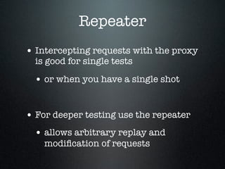 Repeater
• Intercepting requests with the proxy
is good for single tests
• or when you have a single shot
• For deeper tes...