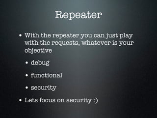 Repeater
• With the repeater you can just play
with the requests, whatever is your
objective
• debug
• functional
• securi...
