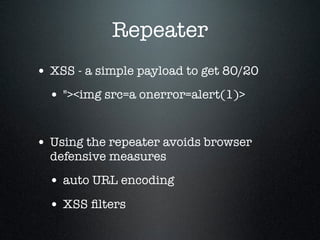 Repeater
• XSS - a simple payload to get 80/20
• "><img src=a onerror=alert(1)>
• Using the repeater avoids browser
defens...