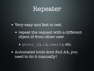 Repeater
• Very easy and fast to test
• repeat the request with a different
object id from other user
• photo_id, id, user...