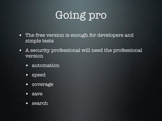 Going pro
• The free version is enough for developers and
simple tests
• A security professional will need the professiona...