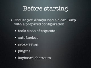 Before starting
• Ensure you always load a clean Burp
with a prepared conﬁguration
• tools clean of requests
• auto backup...