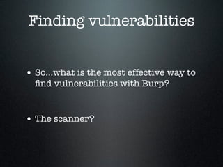 Finding vulnerabilities
• So...what is the most effective way to
ﬁnd vulnerabilities with Burp?
• The scanner?
 