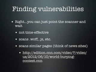 Finding vulnerabilities
• Right...you can just point the scanner and
wait
• not time-effective
• scans .woff, .js, etc.
• ...