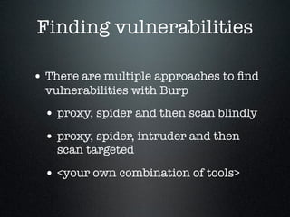 Finding vulnerabilities
• There are multiple approaches to ﬁnd
vulnerabilities with Burp
• proxy, spider and then scan bli...