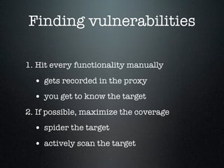 Finding vulnerabilities
1. Hit every functionality manually
• gets recorded in the proxy
• you get to know the target
2. I...