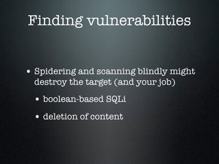 Finding vulnerabilities
• Spidering and scanning blindly might
destroy the target (and your job)
• boolean-based SQLi
• de...