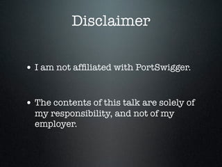 Disclaimer
• I am not afﬁliated with PortSwigger.
• The contents of this talk are solely of
my responsibility, and not of ...