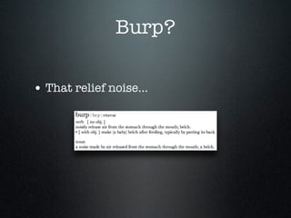 Burp?
• That relief noise...
 