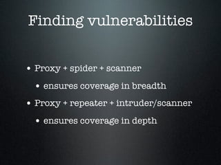Finding vulnerabilities
• Proxy + spider + scanner
• ensures coverage in breadth
• Proxy + repeater + intruder/scanner
• e...