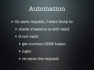 Automation
• On each request, I want Burp to
• check if session is still valid
• if not valid
• get current CSRF token
• l...